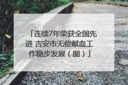 连续7年荣获全国先进 吉安市无偿献血工作稳步发展（图）