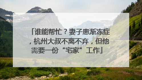 谁能帮忙？妻子患渐冻症，杭州大叔不离不弃，但他需要一份“宅家”工作