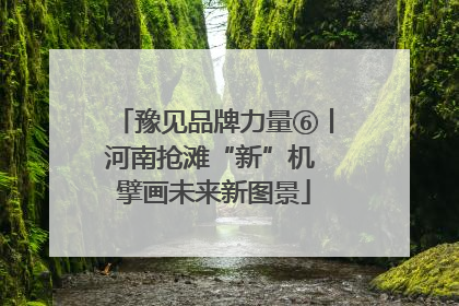 豫见品牌力量⑥丨河南抢滩“新”机 擘画未来新图景