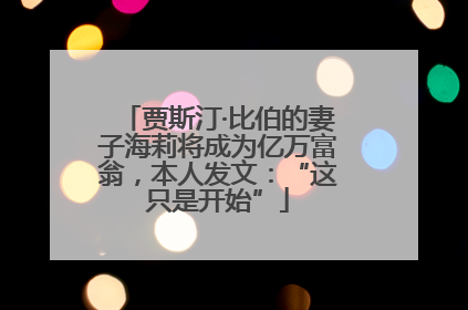 贾斯汀·比伯的妻子海莉将成为亿万富翁，本人发文：“这只是开始”