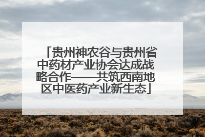 贵州神农谷与贵州省中药材产业协会达成战略合作——共筑西南地区中医药产业新生态