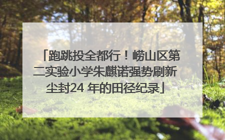 跑跳投全都行！崂山区第二实验小学朱麒诺强势刷新尘封24 年的田径纪录