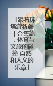 跟着环塔游新疆｜合集篇：体育与文旅的碰撞 自然和人文的乐章