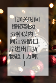 通关时间缩短到30分钟以内，同江铁路口岸进出口货物超千万吨