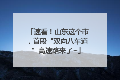 速看！山东这个市，首段“双向八车道”高速路来了~