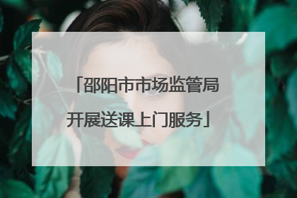 邵阳市市场监管局开展送课上门服务