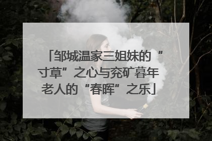 邹城温家三姐妹的“寸草”之心与兖矿暮年老人的“春晖”之乐