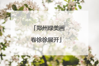 郑州绿美画卷徐徐展开