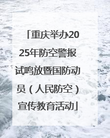 重庆举办2025年防空警报试鸣放暨国防动员（人民防空）宣传教育活动