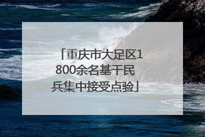 重庆市大足区1800余名基干民兵集中接受点验