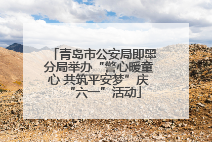 青岛市公安局即墨分局举办“警心暖童心 共筑平安梦”庆“六一”活动