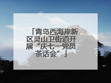 青岛西海岸新区灵山卫街道开展“庆七一党员茶话会”