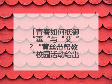 青春如何抵御“毒“与“艾“？“黄丝带帮教“校园活动给出硬核答案“