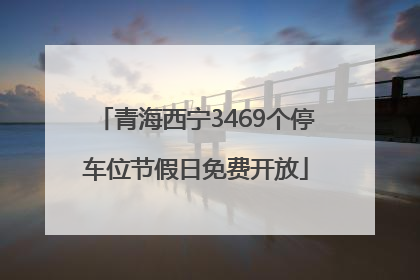 青海西宁3469个停车位节假日免费开放