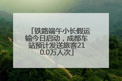 铁路端午小长假运输今日启动，成都车站预计发送旅客210.0万人次
