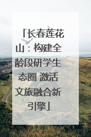 长春莲花山：构建全龄段研学生态圈 激活文旅融合新引擎