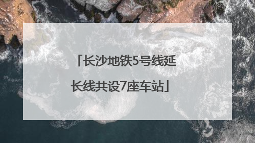 长沙地铁5号线延长线共设7座车站