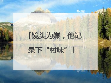 镜头为媒，他记录下“村味”