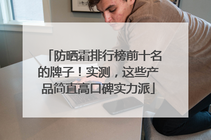 防晒霜排行榜前十名的牌子！实测，这些产品简直高口碑实力派