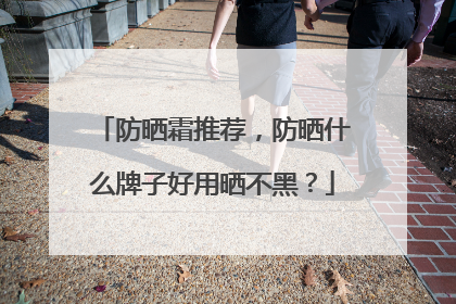 防晒霜推荐，防晒什么牌子好用晒不黑？