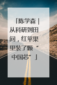 陈学森｜从科研到田间，红苹果里装了颗“中国芯”