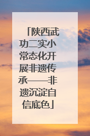 陕西武功二实小常态化开展非遗传承——非遗沉淀自信底色