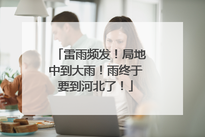 雷雨频发！局地中到大雨！雨终于要到河北了！