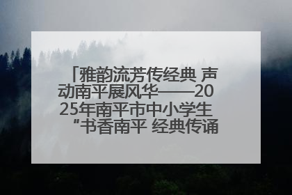 雅韵流芳传经典 声动南平展风华——2025年南平市中小学生“书香南平 经典传诵”中华经典诗文朗诵决赛圆满举行