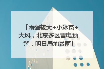 雨强较大+小冰雹+大风，北京多区雷电预警，明日局地暴雨