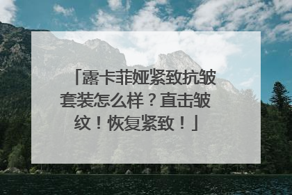 露卡菲娅紧致抗皱套装怎么样？直击皱纹！恢复紧致！