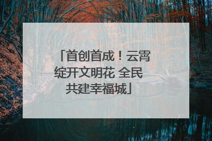 首创首成！云霄绽开文明花 全民共建幸福城