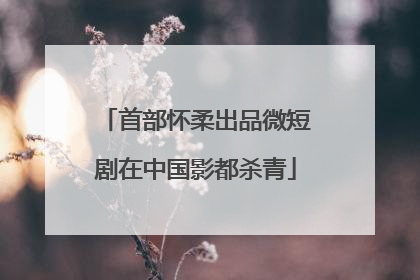首部怀柔出品微短剧在中国影都杀青