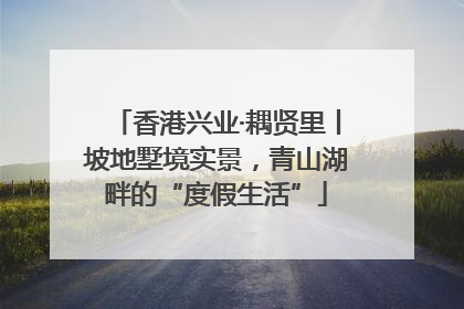 香港兴业·耦贤里丨坡地墅境实景，青山湖畔的“度假生活”