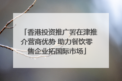 香港投资推广署在津推介营商优势 助力餐饮零售企业拓国际市场