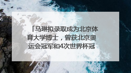 马琳拟录取成为北京体育大学博士，曾获北京奥运会冠军和4次世界杯冠军，张继科：他是神