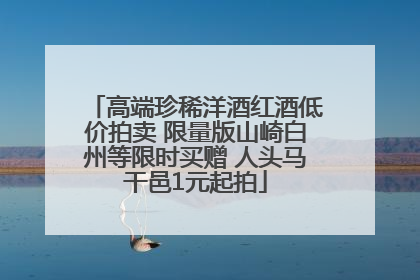 高端珍稀洋酒红酒低价拍卖 限量版山崎白州等限时买赠 人头马干邑1元起拍