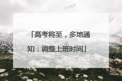 高考将至，多地通知：调整上班时间