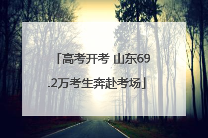 高考开考 山东69.2万考生奔赴考场