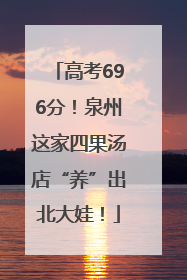 高考696分！泉州这家四果汤店“养”出北大娃！