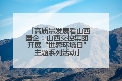 高质量发展看山西国企：山西交控集团开展“世界环境日”主题系列活动