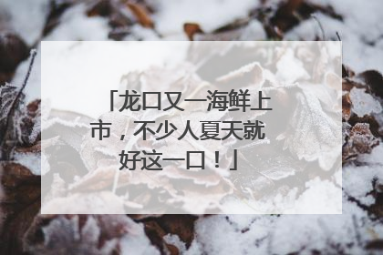 龙口又一海鲜上市，不少人夏天就好这一口！