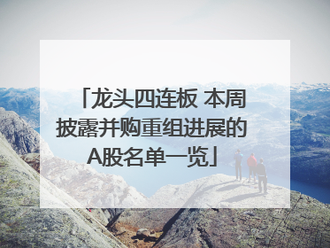 龙头四连板 本周披露并购重组进展的A股名单一览