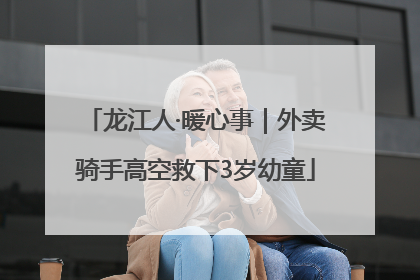 龙江人·暖心事｜外卖骑手高空救下3岁幼童
