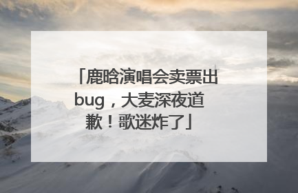鹿晗演唱会卖票出bug，大麦深夜道歉！歌迷炸了
