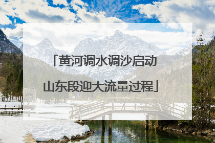 黄河调水调沙启动 山东段迎大流量过程