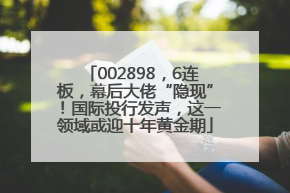 002898，6连板，幕后大佬“隐现”！国际投行发声，这一领域或迎十年黄金期