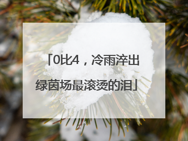 0比4，冷雨淬出绿茵场最滚烫的泪
