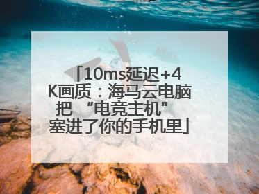 10ms延迟+4K画质：海马云电脑把 “电竞主机” 塞进了你的手机里