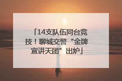 14支队伍同台竞技！聊城交警“金牌宣讲天团”出炉