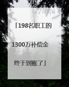 198名职工的1300万补偿金终于到账了